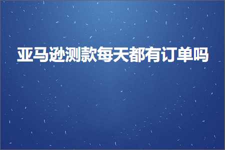 璺ㄥ鐢靛晢鐭ヨ瘑:浜氶┈閫婃祴娆炬瘡澶╅兘鏈夎鍗曞悧