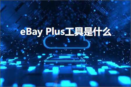 璺ㄥ鐢靛晢鐭ヨ瘑:eBayPlus宸ュ叿鏄粈涔? width=